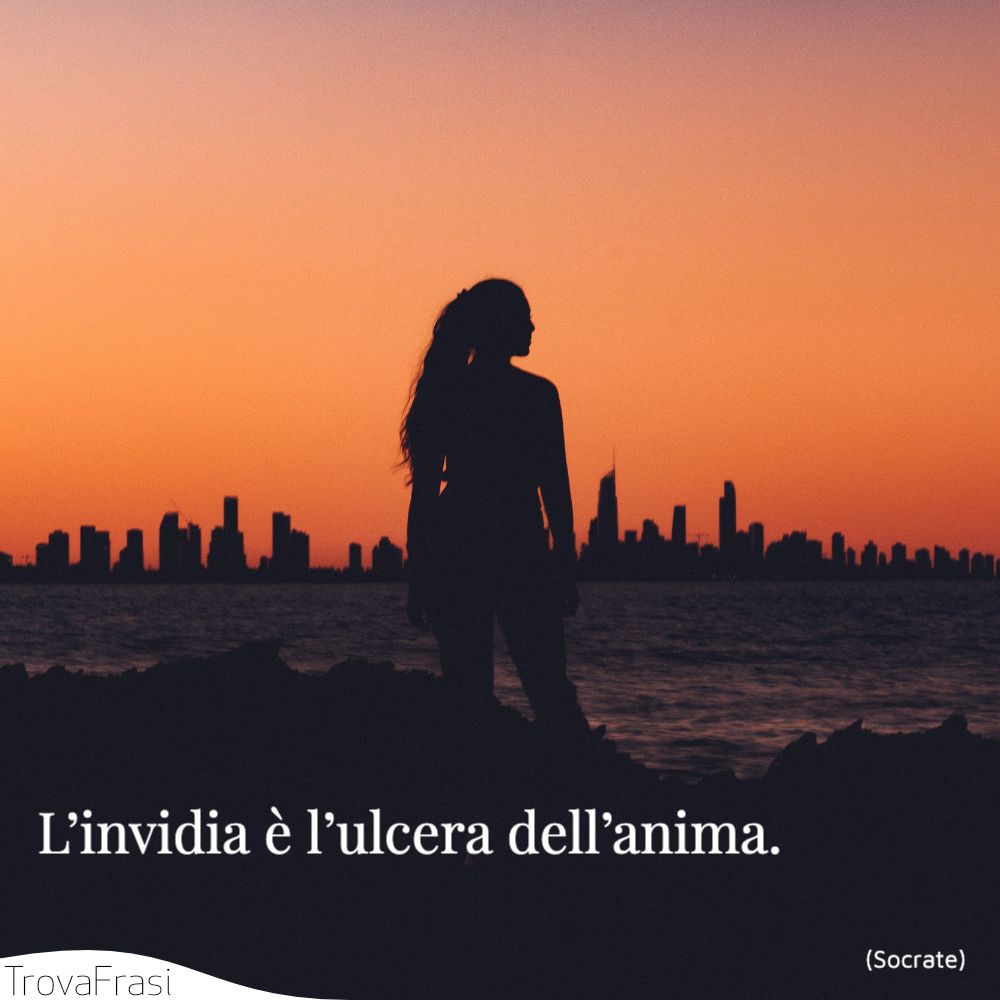 L’invidia è l’ulcera dell’anima.