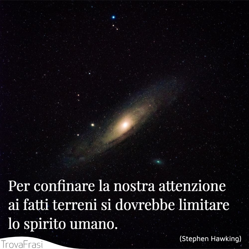 Per confinare la nostra attenzione ai fatti terreni si dovrebbe limitare lo spirito umano.