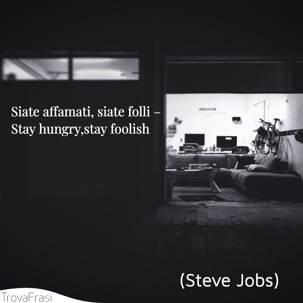 Siate affamati, siate folli – Stay hungry,stay foolish
