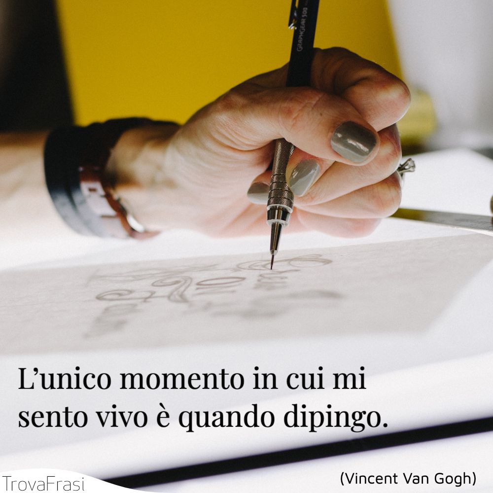 L’unico momento in cui mi sento vivo è quando dipingo.