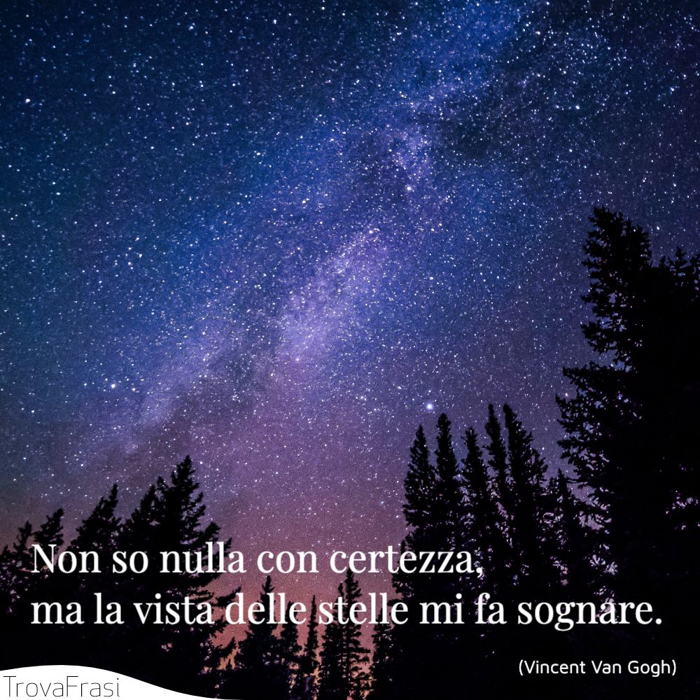 Non so nulla con certezza, ma la vista delle stelle mi fa sognare.