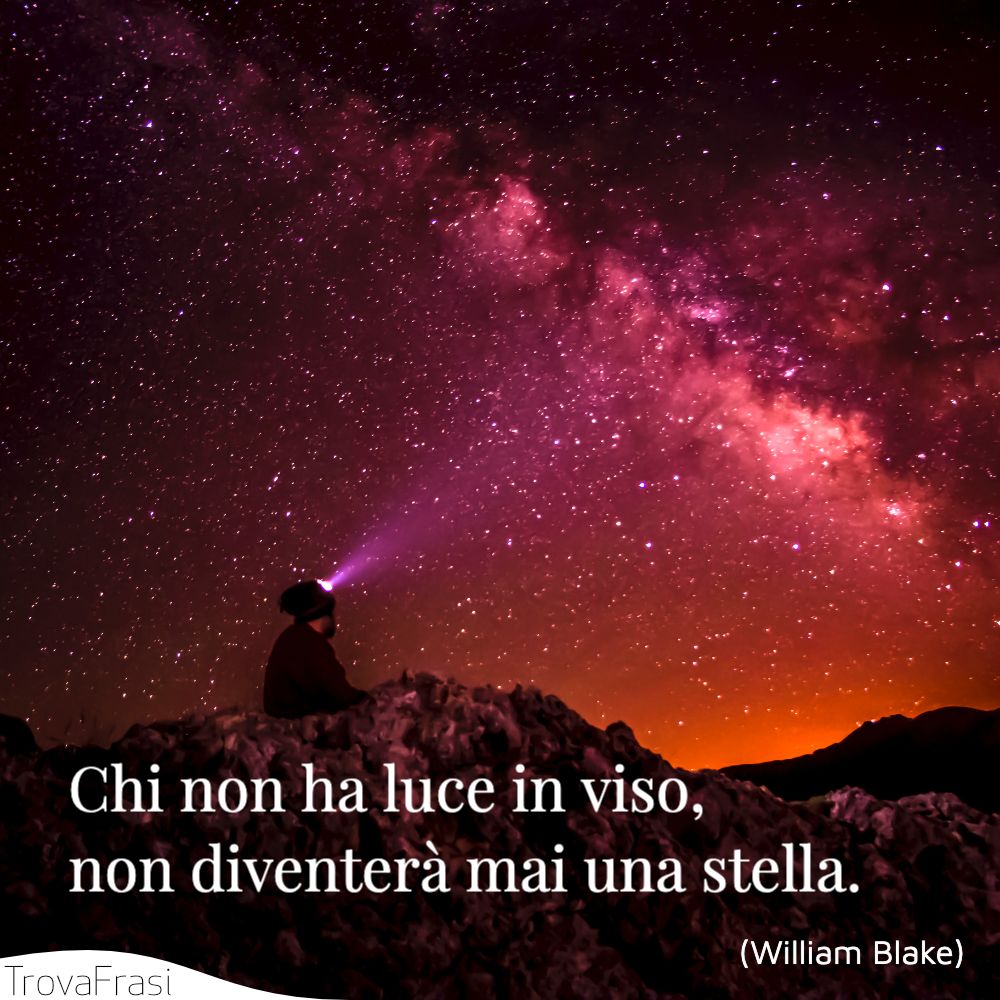 Chi non ha luce in viso, non diventerà mai una stella.