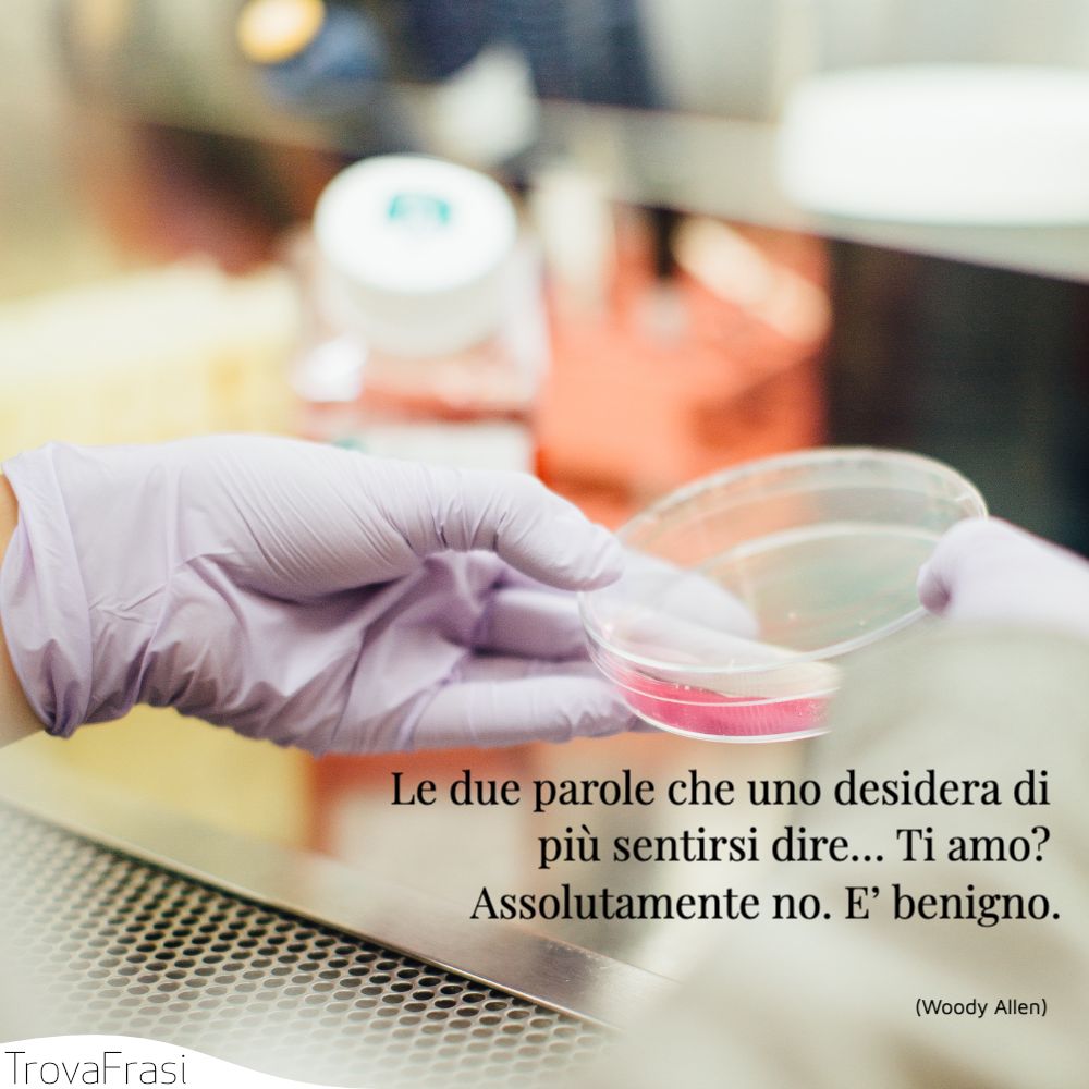 Le due parole che uno desidera di più sentirsi dire… Ti amo? Assolutamente no. E’ benigno.