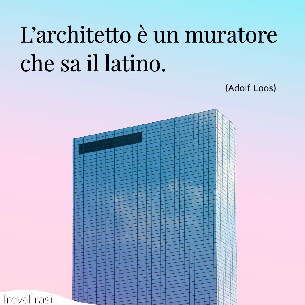 L’architetto è un muratore che sa il latino.