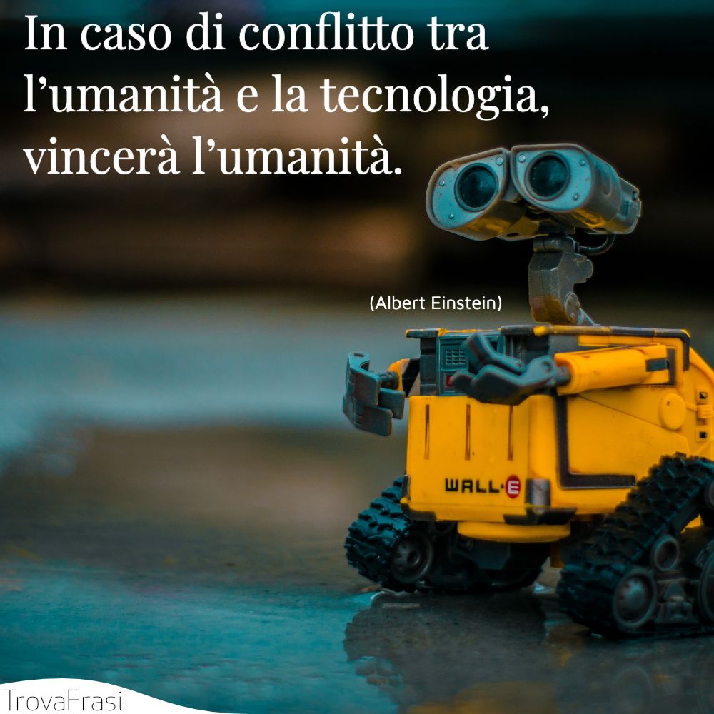 In caso di conflitto tra l’umanità e la tecnologia, vincerà l’umanità.