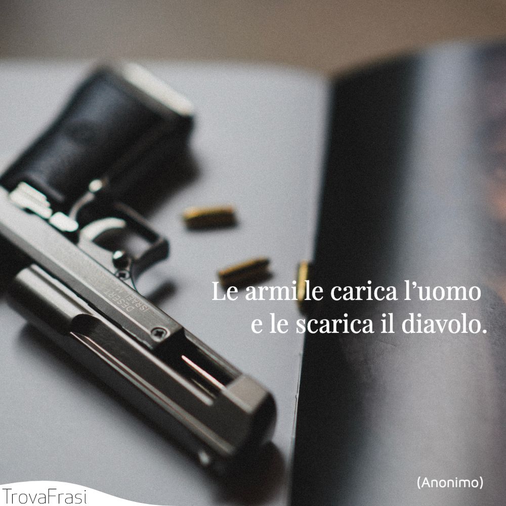 Le armi le carica l’uomo e le scarica il diavolo.