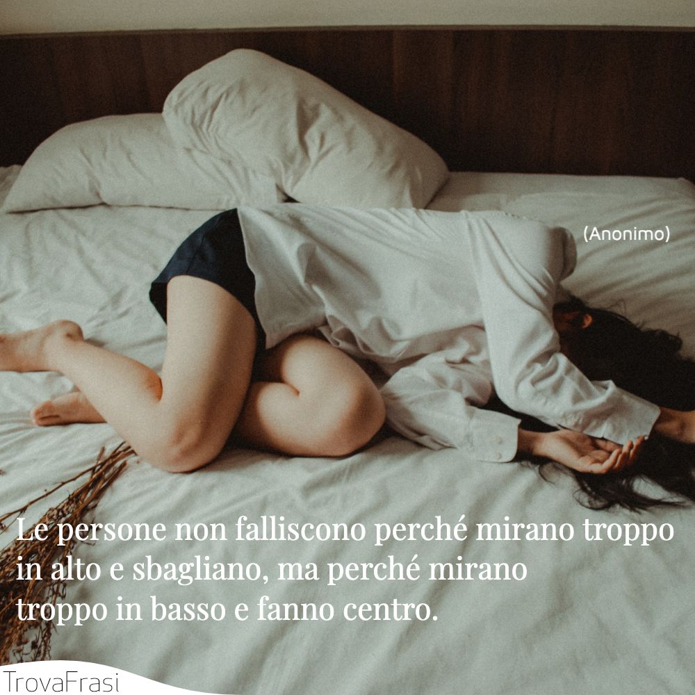 Le persone non falliscono perché mirano troppo in alto e sbagliano, ma perché mirano troppo in basso e fanno centro.