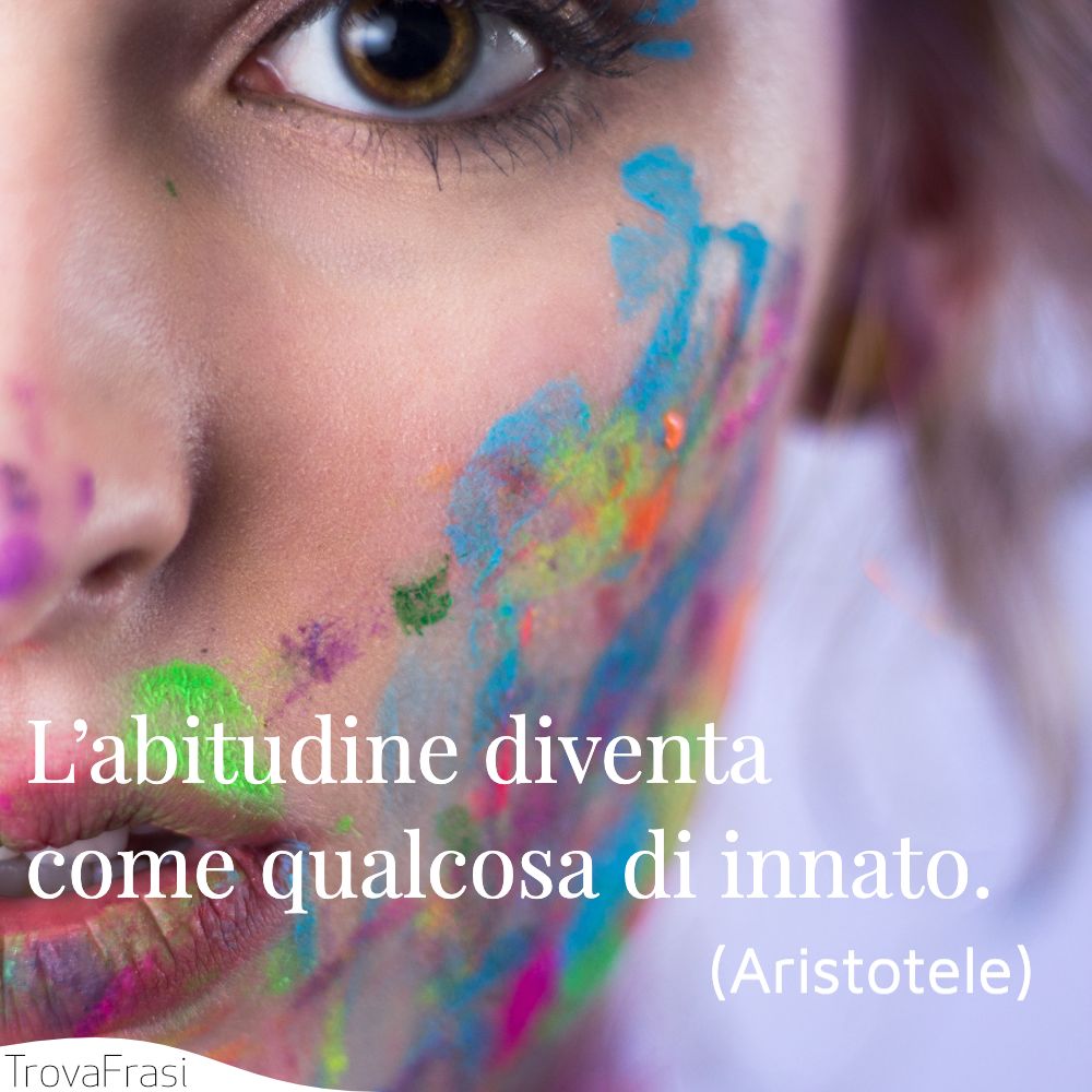 L’abitudine diventa come qualcosa di innato.