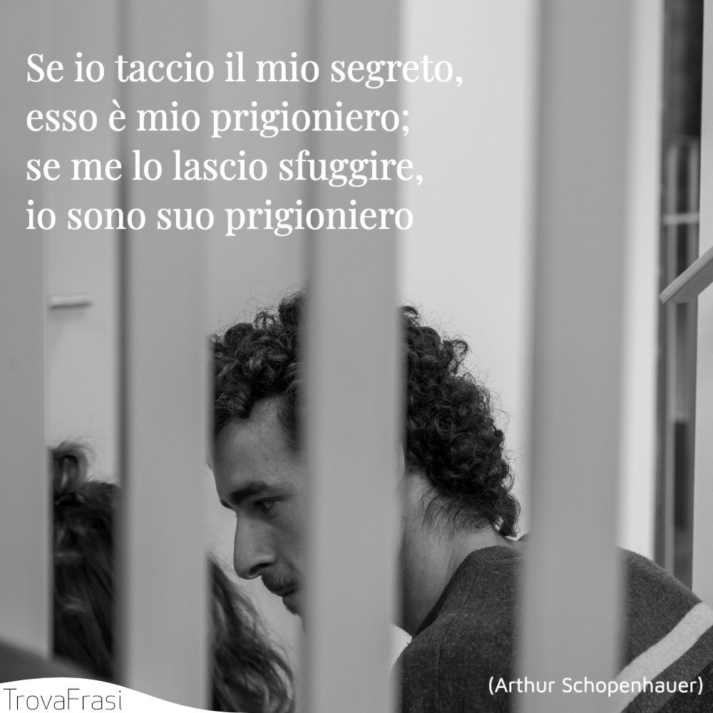 Se io taccio il mio segreto, esso è mio prigioniero; se me lo lascio sfuggire, io sono suo prigioniero