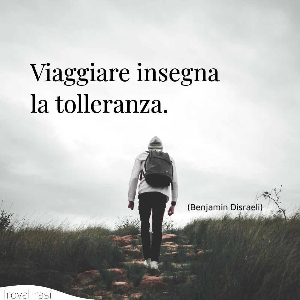 Viaggiare insegna la tolleranza.