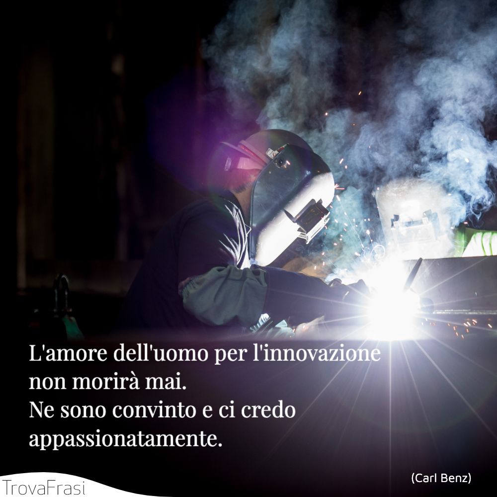 L'amore dell'uomo per l'innovazione non morirà mai. Ne sono convinto e ci credo appassionatamente.