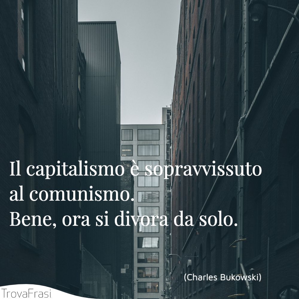 Il capitalismo è sopravvissuto al comunismo. Bene, ora si divora da solo.