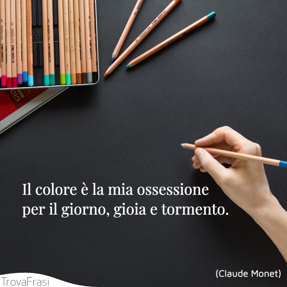 Il colore è la mia ossessione per il giorno, gioia e tormento.