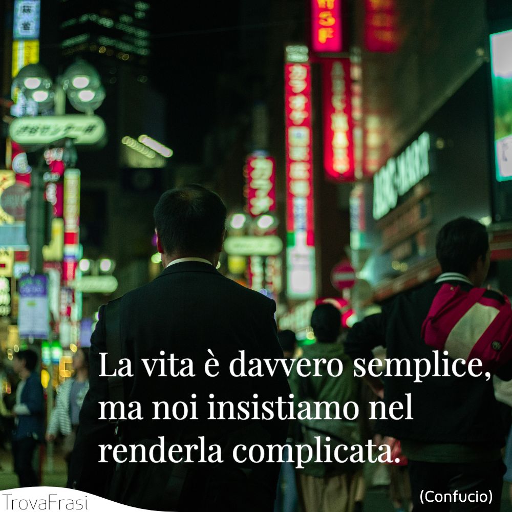 La vita è davvero semplice, ma noi insistiamo nel renderla complicata.