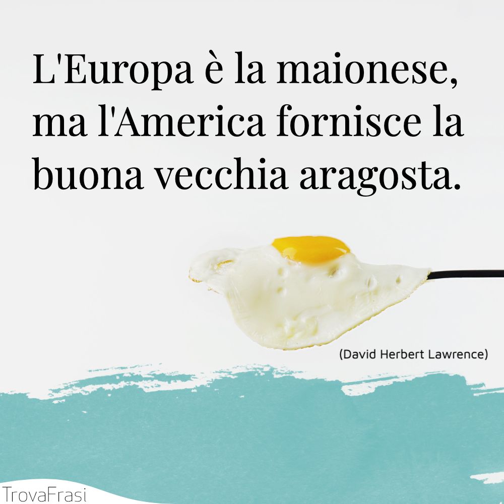L'Europa è la maionese, ma l'America fornisce la buona vecchia aragosta.