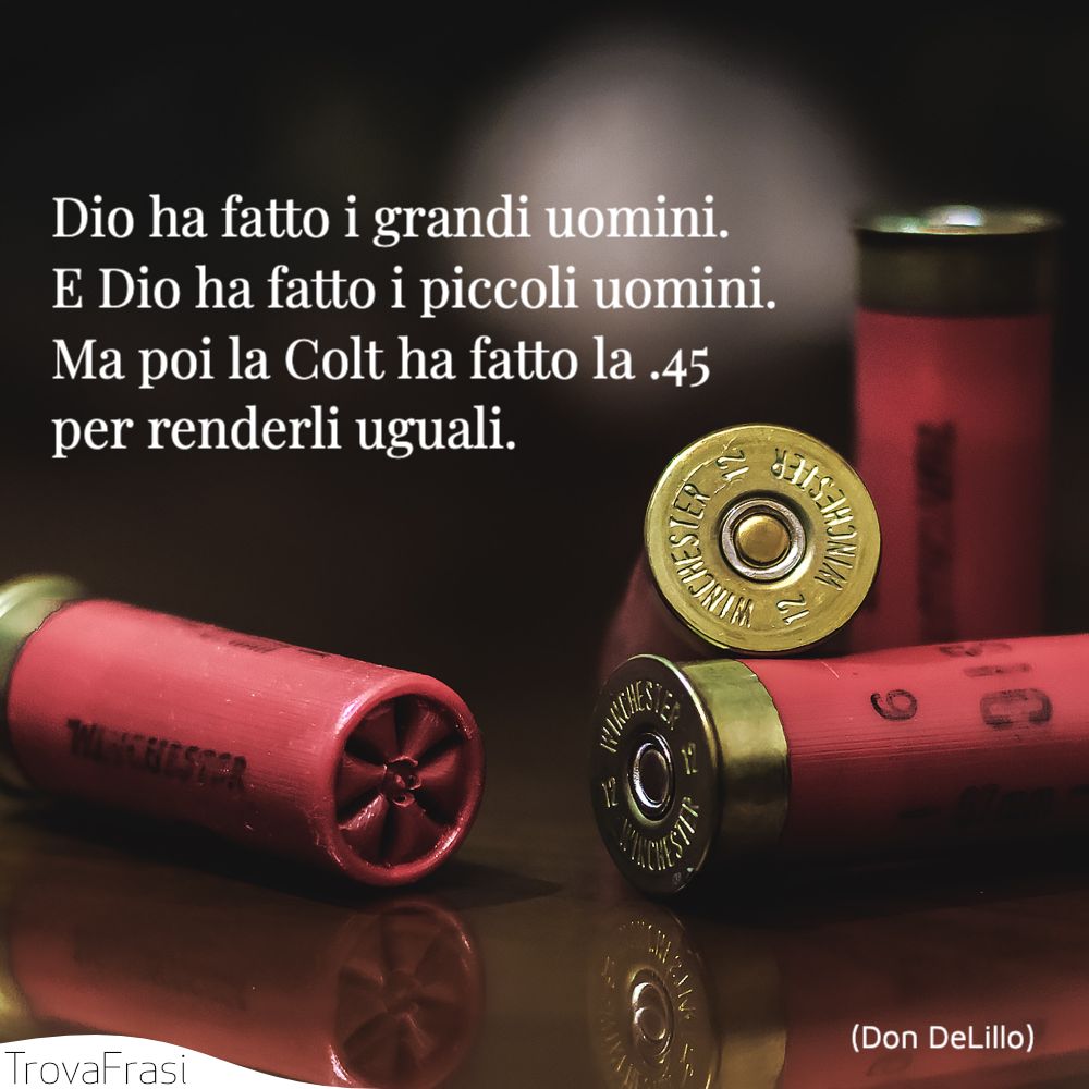 Dio ha fatto i grandi uomini. E Dio ha fatto i piccoli uomini. Ma poi la Colt ha fatto la .45 per renderli uguali.