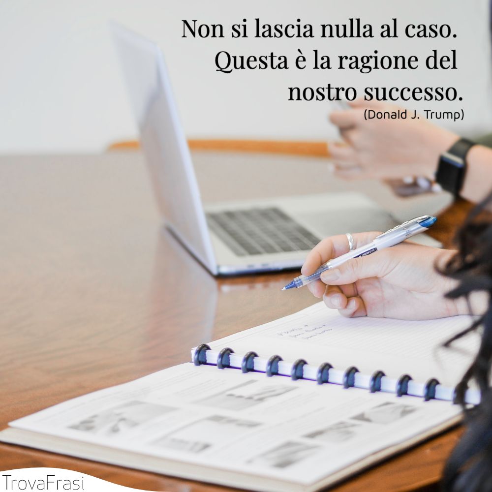 Non si lascia nulla al caso. Questa è la ragione del nostro successo.