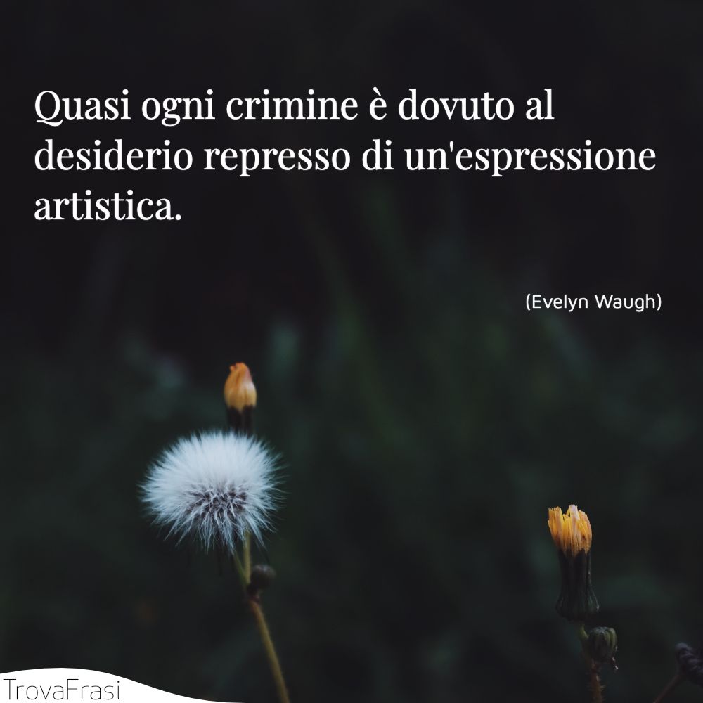 Quasi ogni crimine è dovuto al desiderio represso di un'espressione artistica.