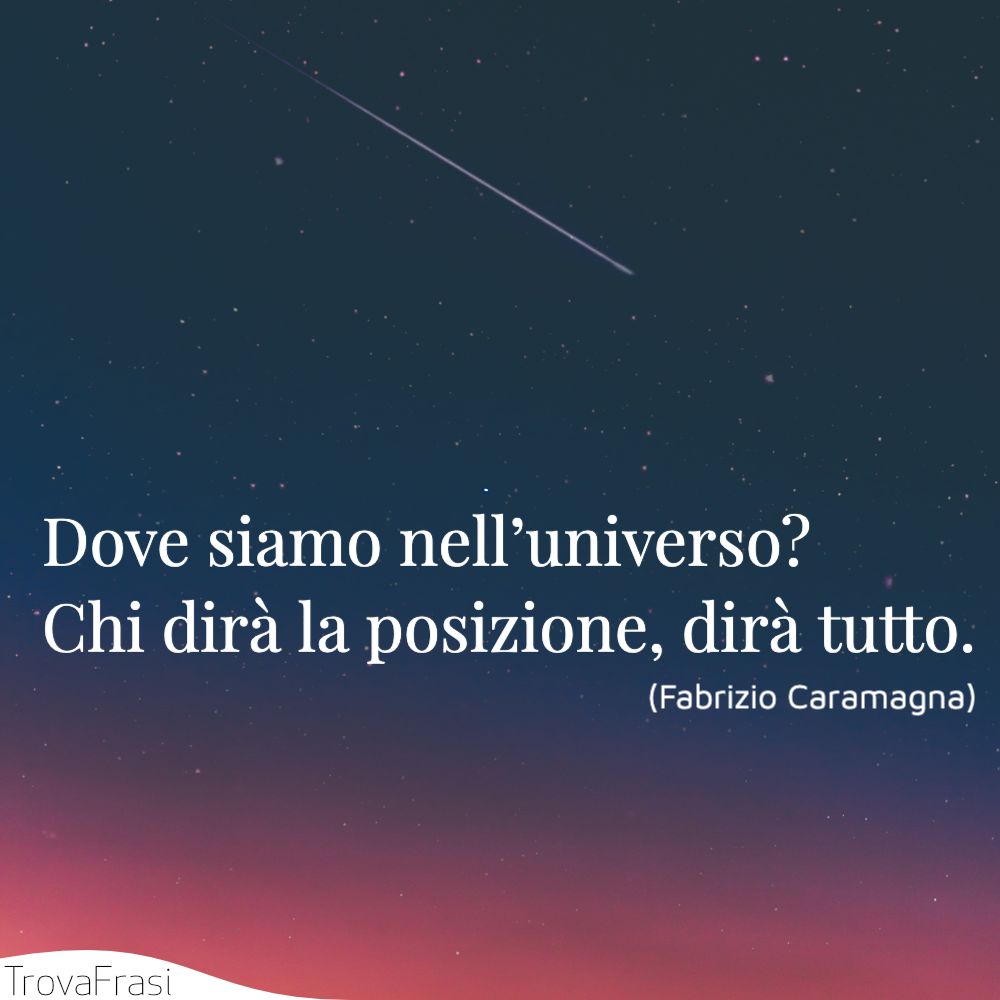 Dove siamo nell’universo? Chi dirà la posizione, dirà tutto.