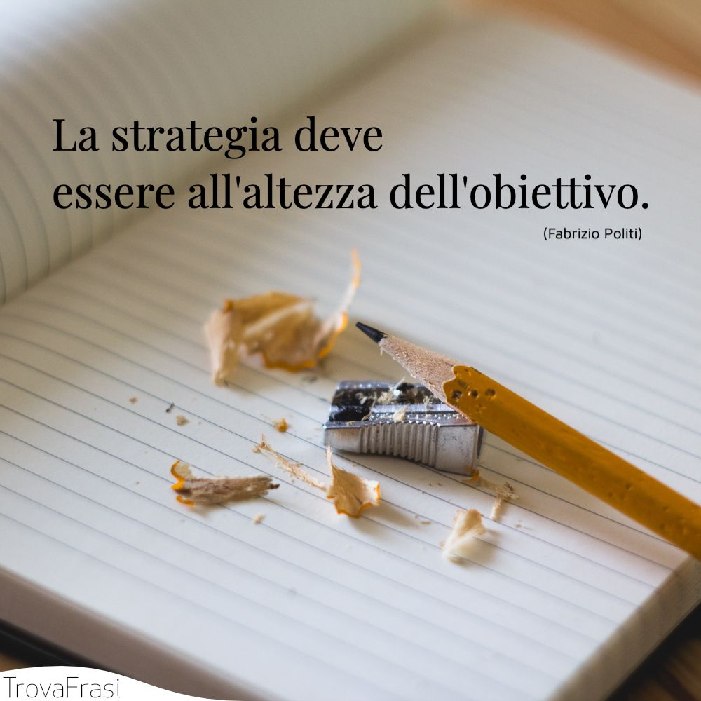 La strategia deve essere all'altezza dell'obiettivo.