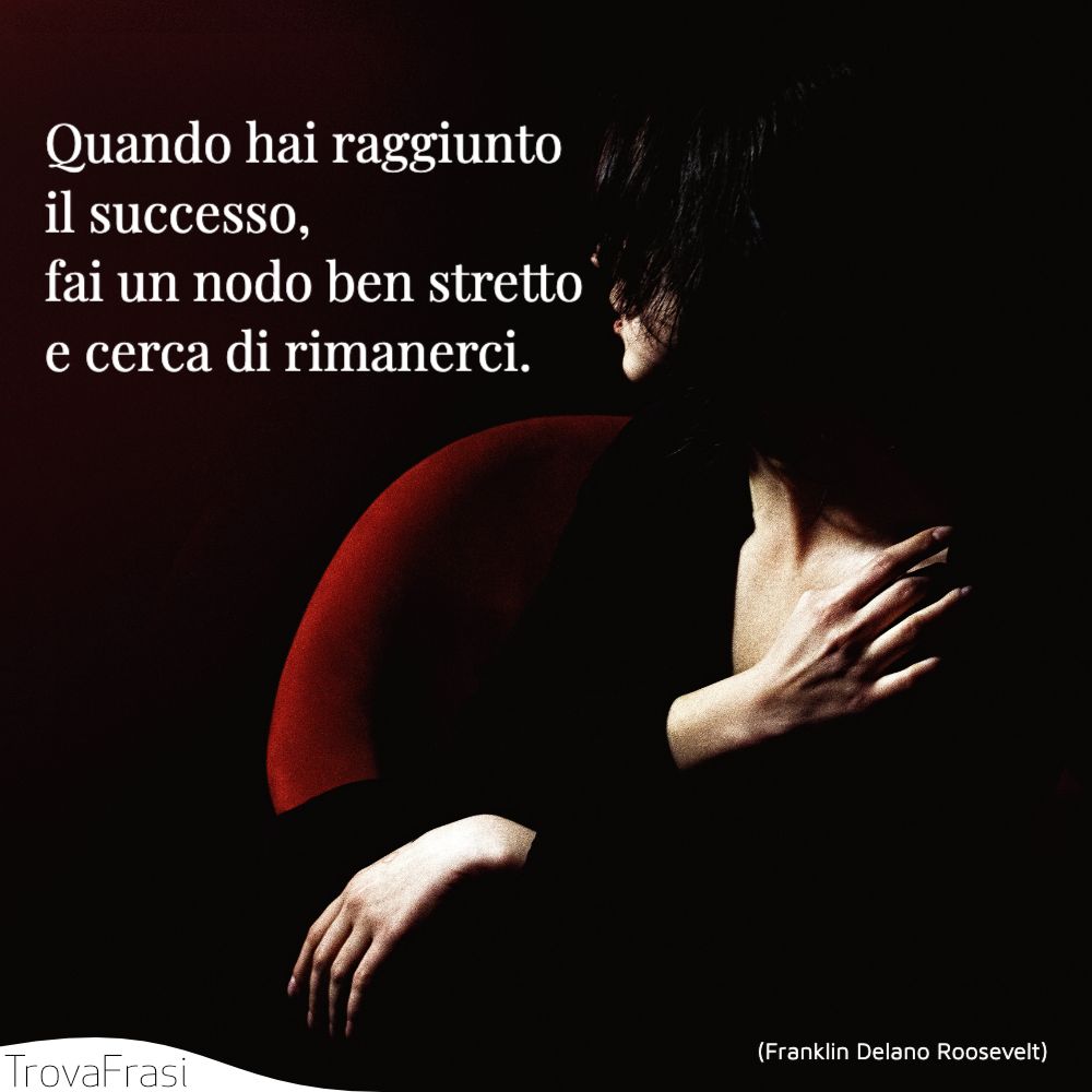 Quando hai raggiunto il successo, fai un nodo ben stretto e cerca di rimanerci.