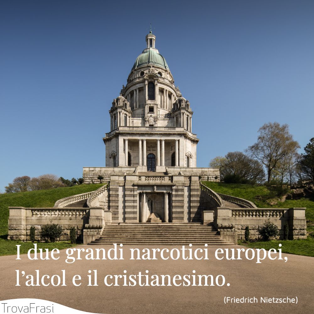 I due grandi narcotici europei, l’alcol e il cristianesimo.