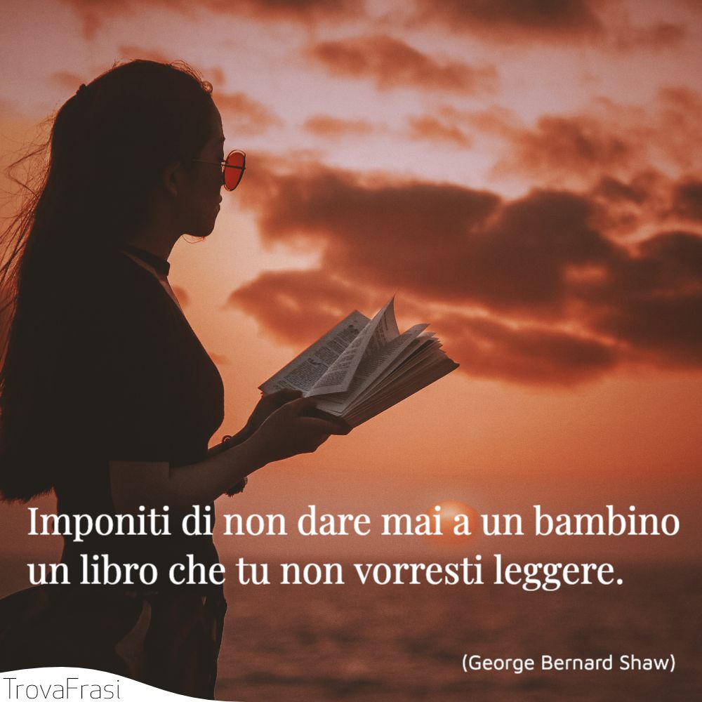Imponiti di non dare mai a un bambino un libro che tu non vorresti leggere.