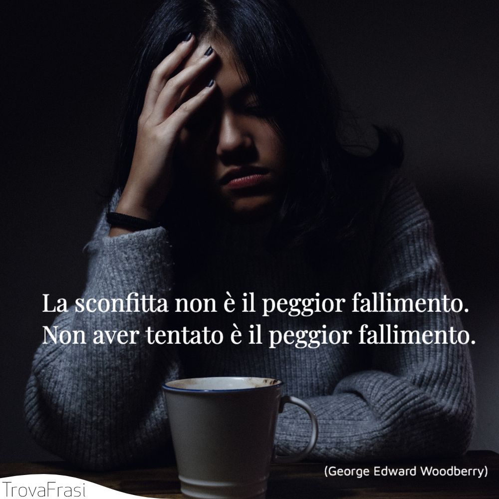 La sconfitta non è il peggior fallimento. Non aver tentato è il peggior fallimento.