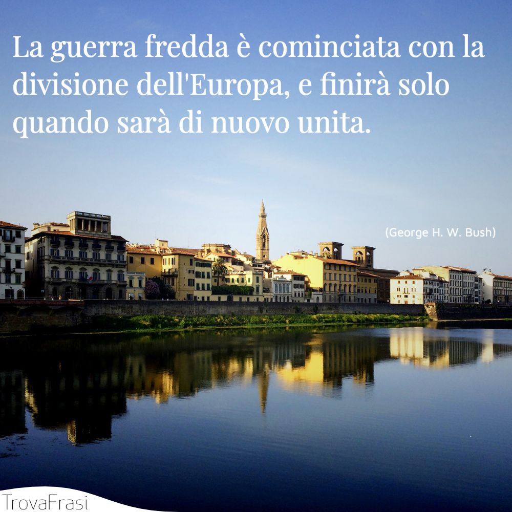La guerra fredda è cominciata con la divisione dell'Europa, e finirà solo quando sarà di nuovo unita.