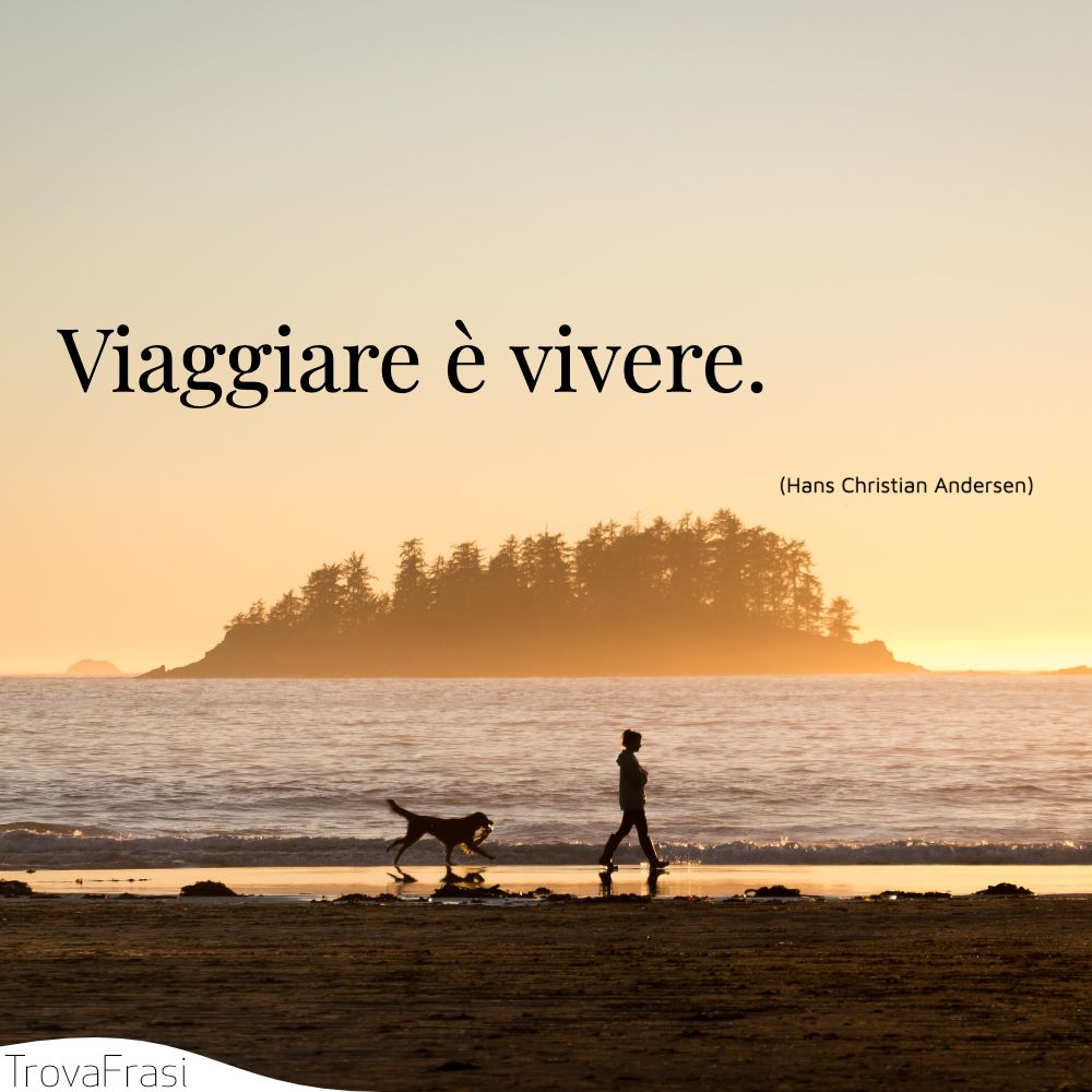Viaggiare è vivere.
