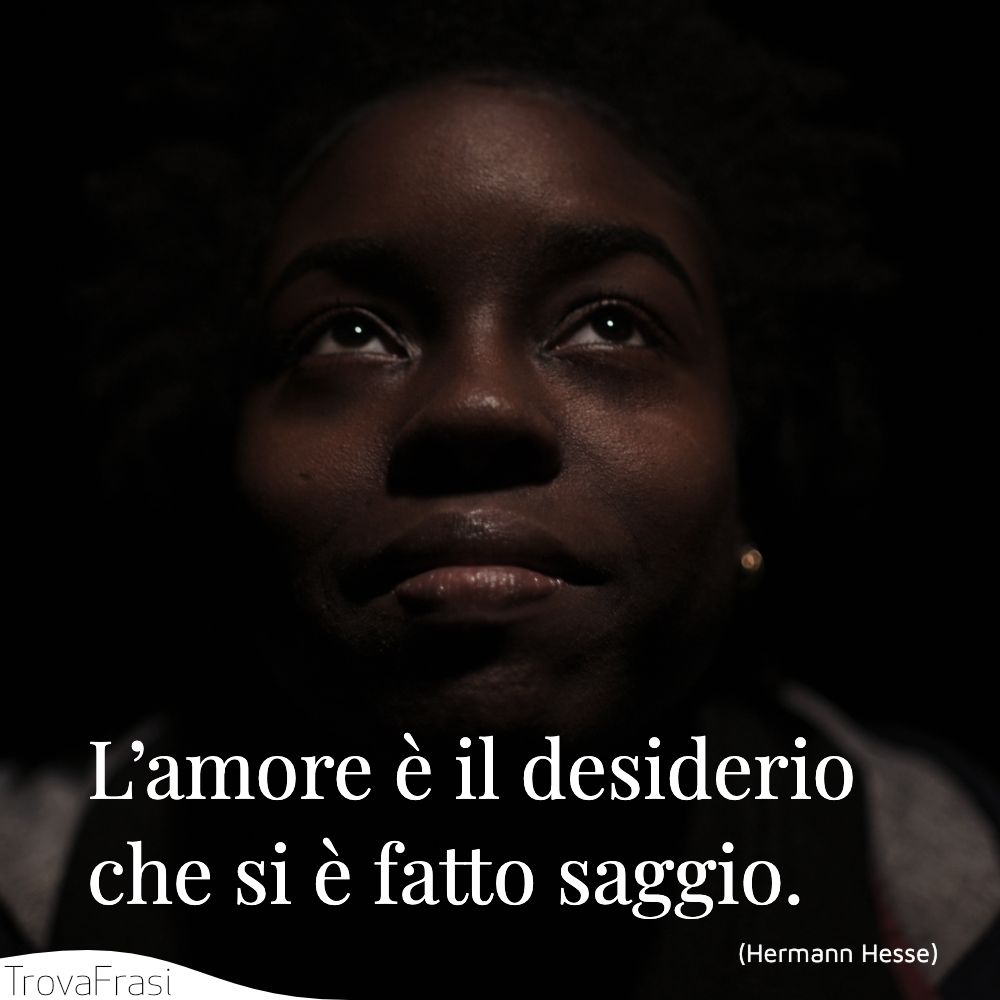 L’amore è il desiderio che si è fatto saggio.