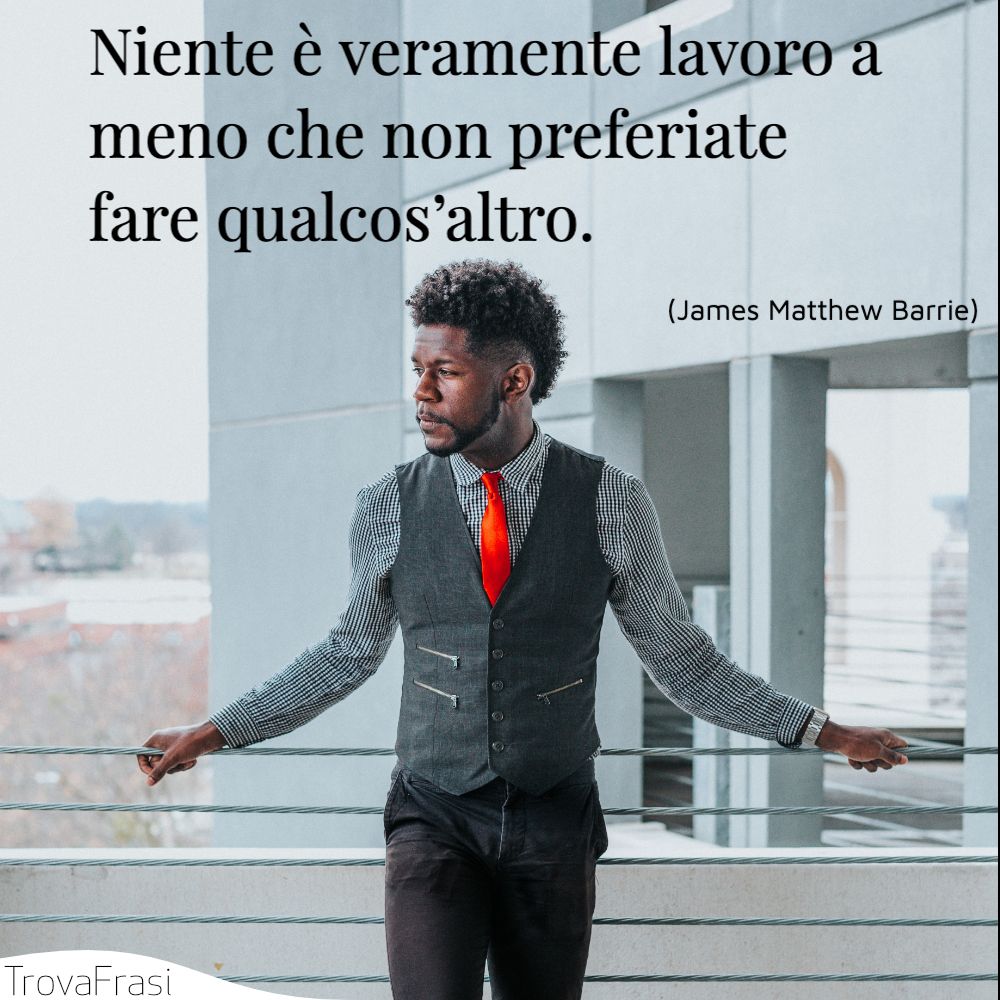 Niente è veramente lavoro a meno che non preferiate fare qualcos’altro.