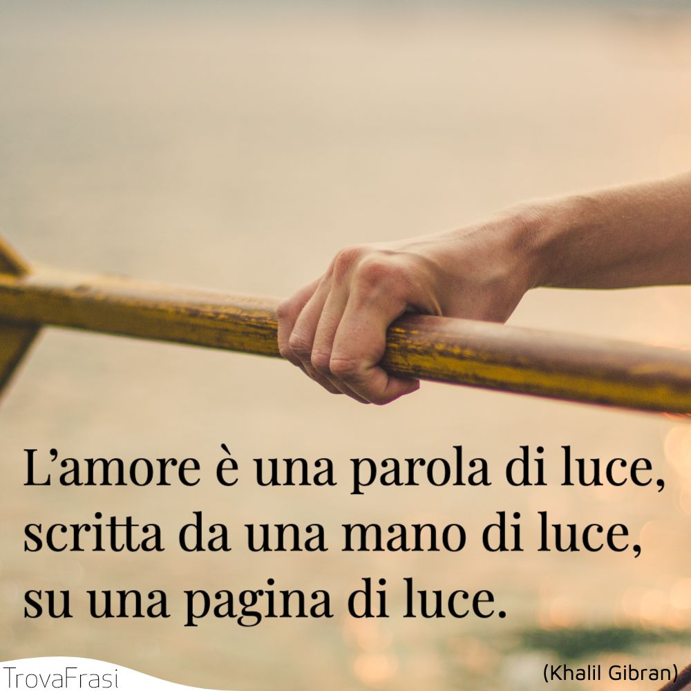 L’amore è una parola di luce, scritta da una mano di luce, su una pagina di luce.