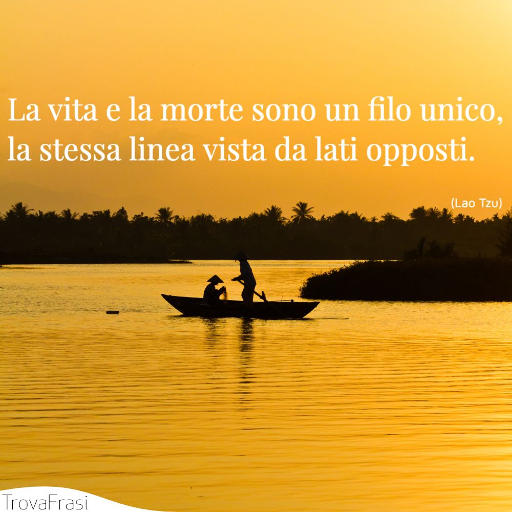 La vita e la morte sono un filo unico, la stessa linea vista da lati opposti.
