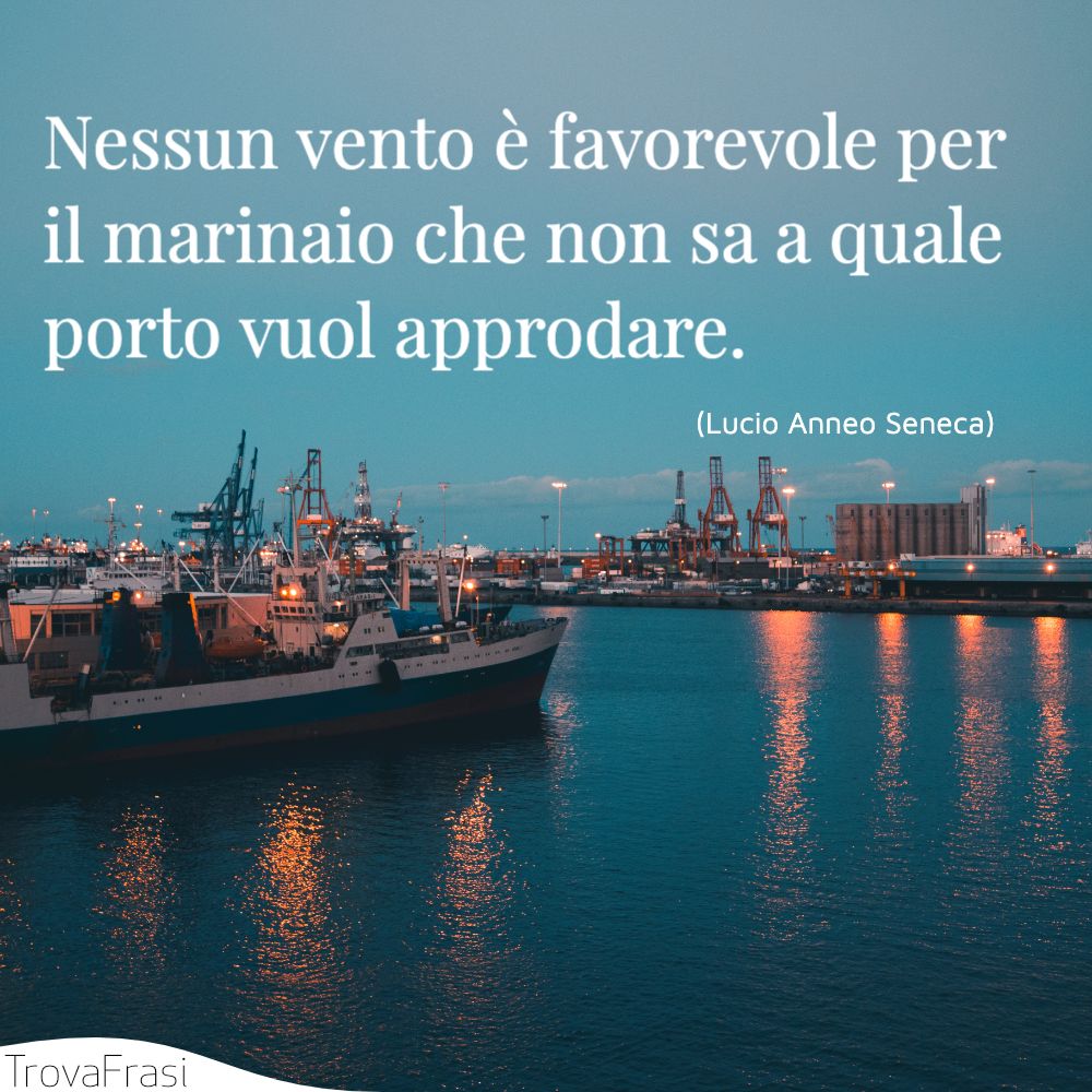 Nessun vento è favorevole per il marinaio che non sa a quale porto vuol approdare.