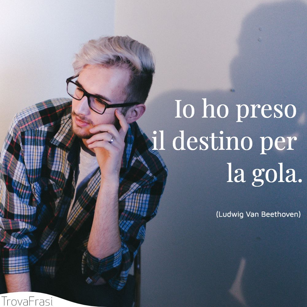 Io ho preso il destino per la gola.