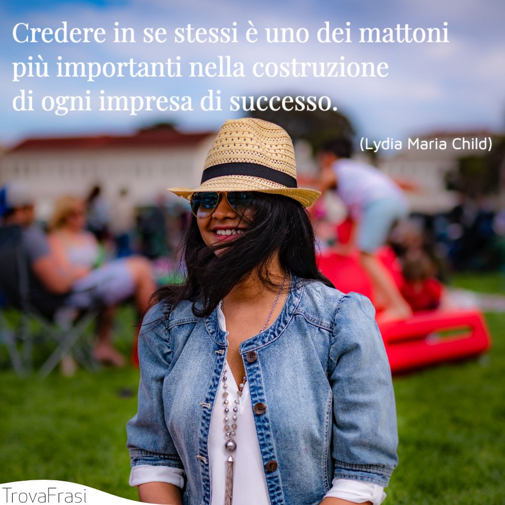 Credere in se stessi è uno dei mattoni più importanti nella costruzione di ogni impresa di successo.