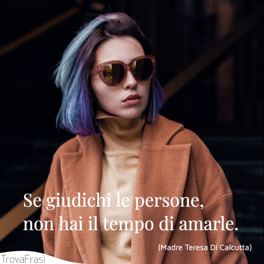 Se giudichi le persone, non hai il tempo di amarle.