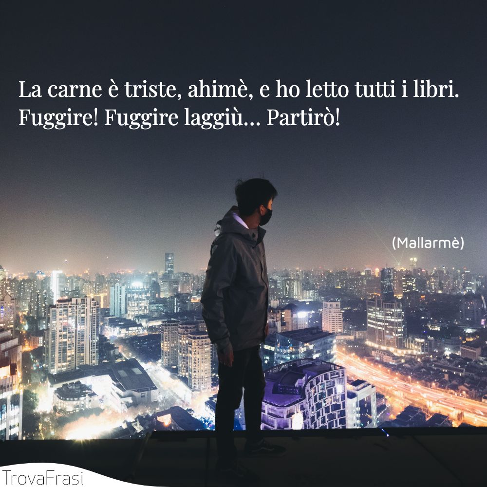 La carne è triste, ahimè, e ho letto tutti i libri. Fuggire! Fuggire laggiù… Partirò!