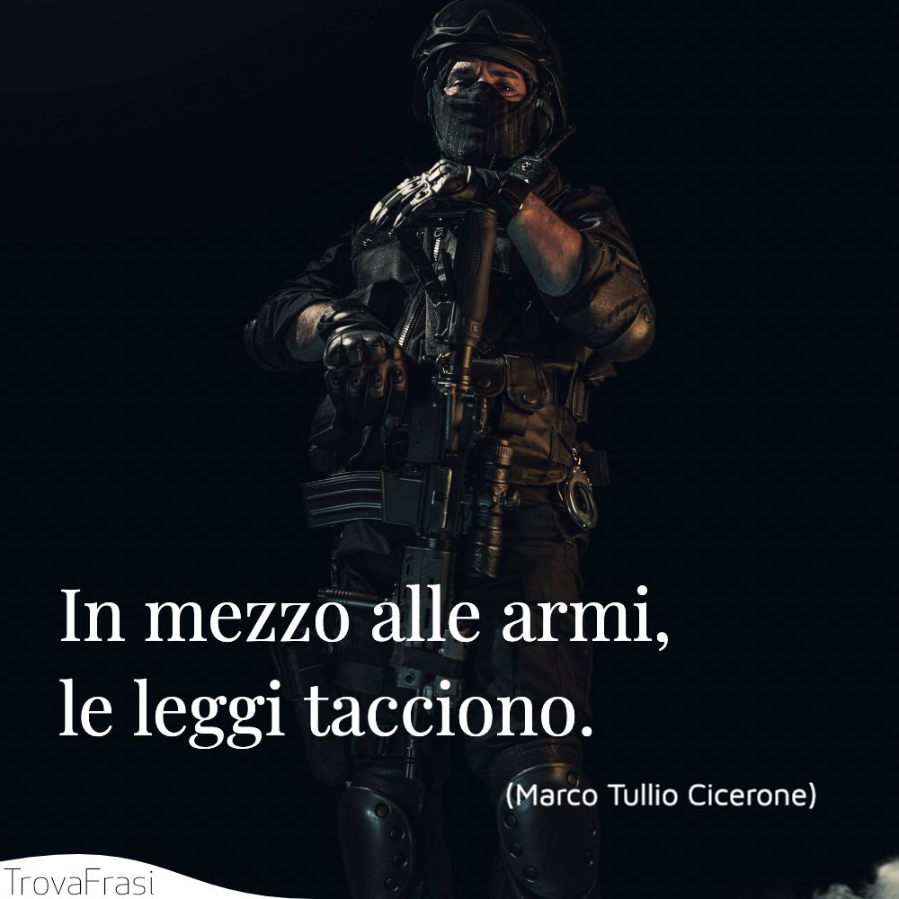 In mezzo alle armi, le leggi tacciono.