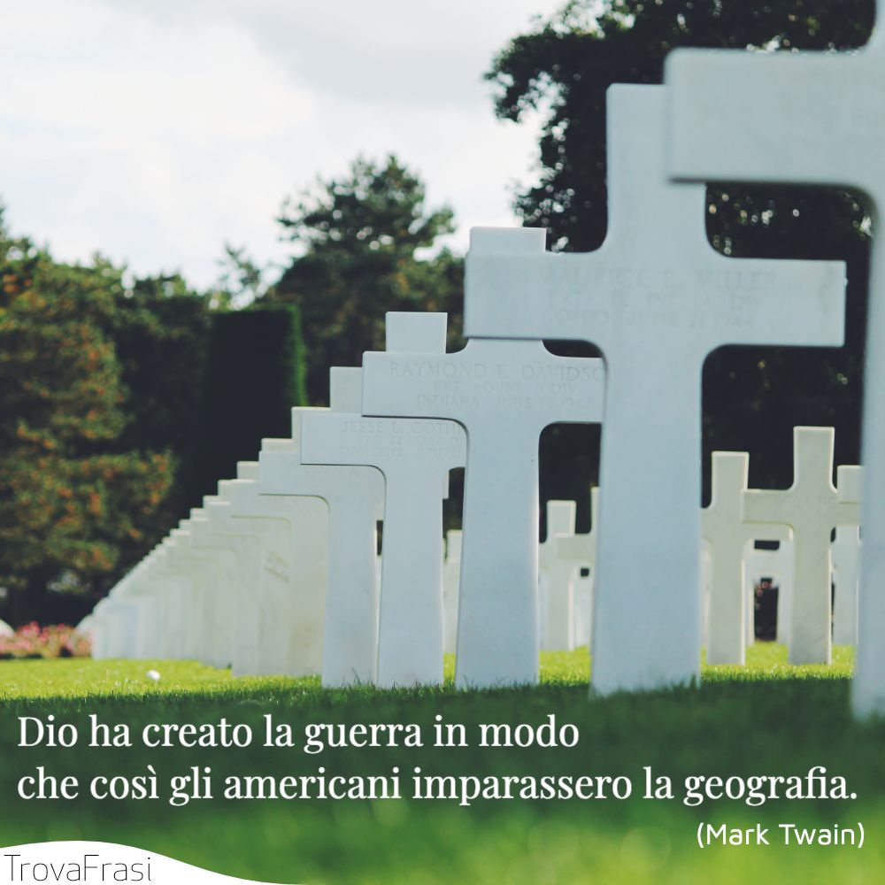 Dio ha creato la guerra in modo che così gli americani imparassero la geografia.