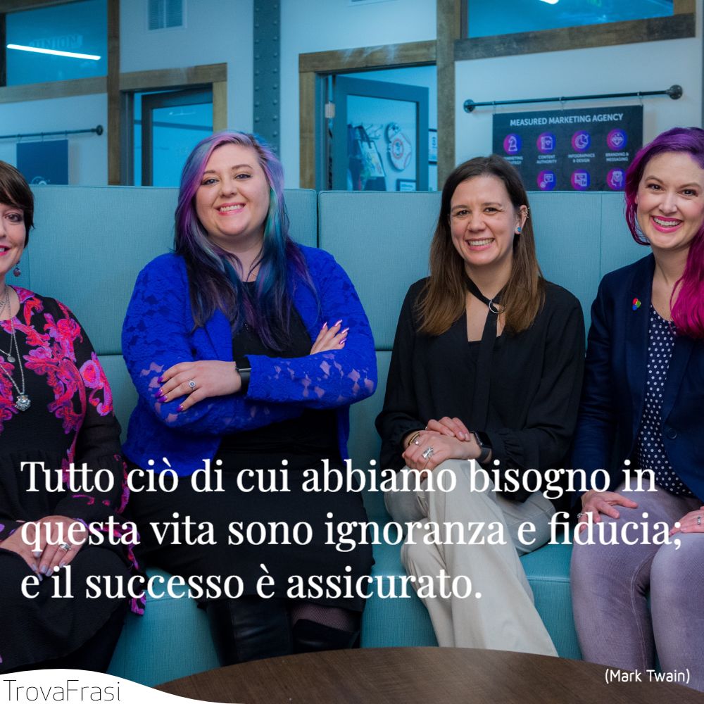 Tutto ciò di cui abbiamo bisogno in questa vita sono ignoranza e fiducia; e il successo è assicurato.