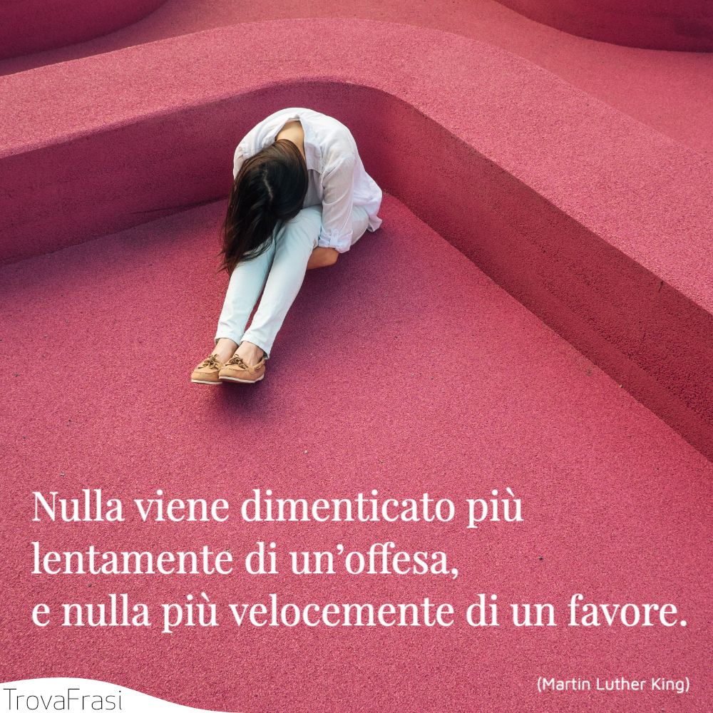 Nulla viene dimenticato più lentamente di un’offesa, e nulla più velocemente di un favore.