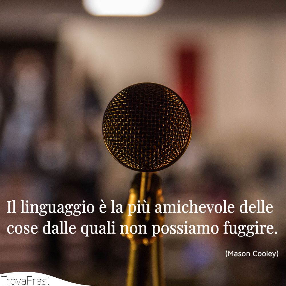 Il linguaggio è la più amichevole delle cose dalle quali non possiamo fuggire.
