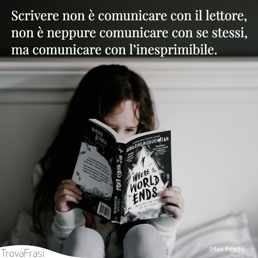 Scrivere non è comunicare con il lettore, non è neppure comunicare con se stessi, ma comunicare con l’inesprimibile.