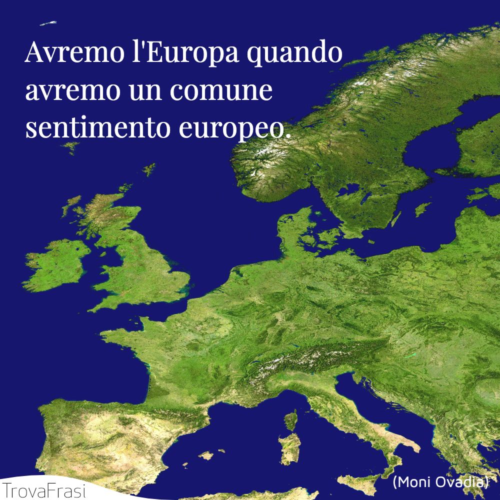 Avremo l'Europa quando avremo un comune sentimento europeo.