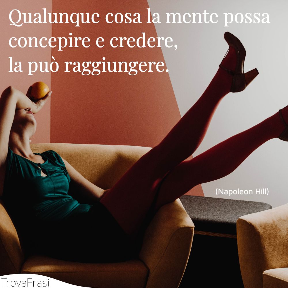 Qualunque cosa la mente possa concepire e credere, la può raggiungere.