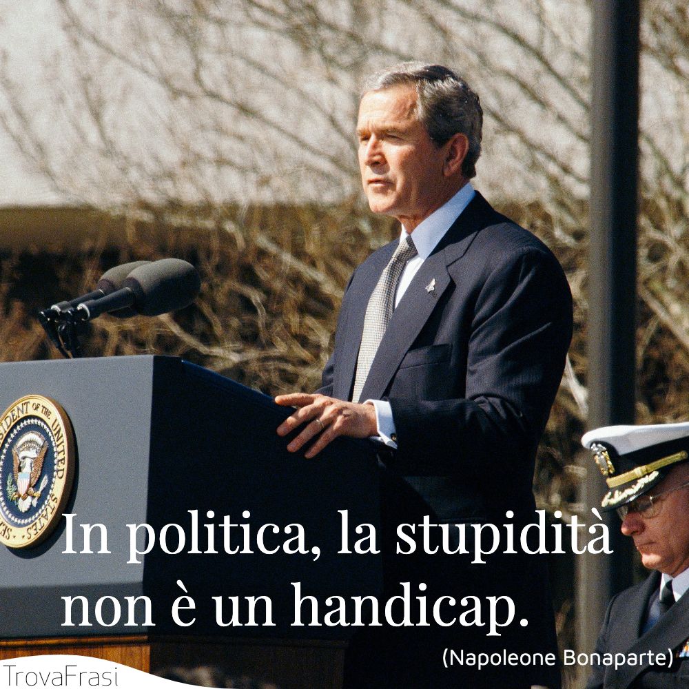 In politica, la stupidità non è un handicap.