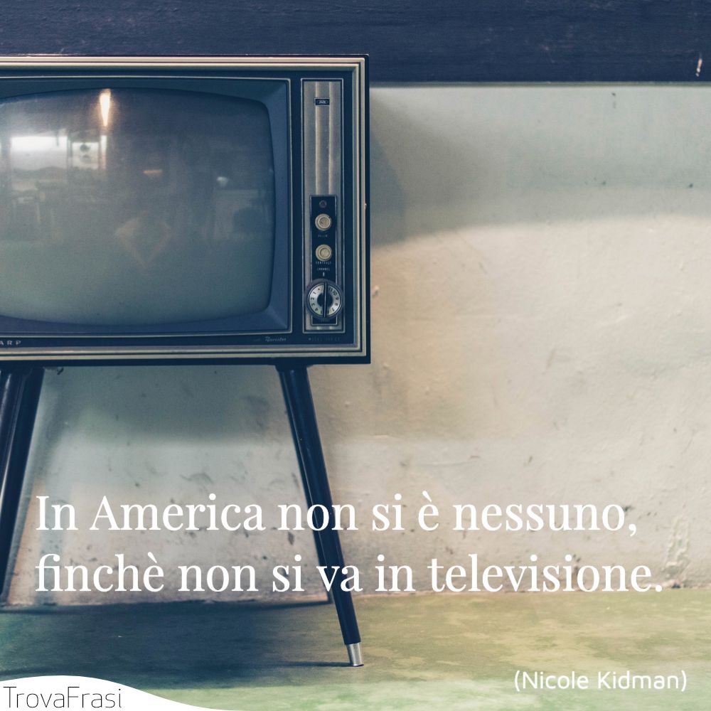In America non si è nessuno, finchè non si va in televisione.