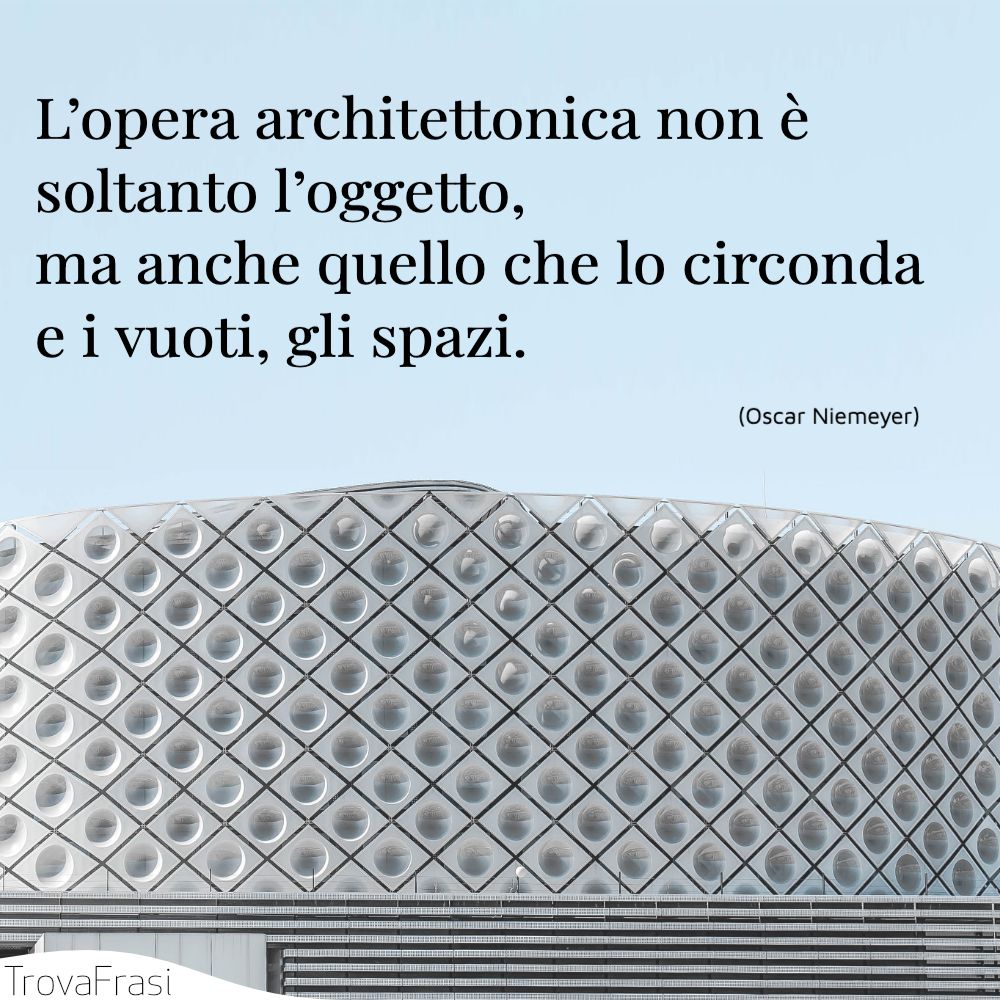 L’opera architettonica non è soltanto l’oggetto, ma anche quello che lo circonda e i vuoti, gli spazi.